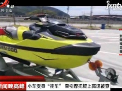 浙江：小车变身“挂车” 牵引摩托艇上高速被查