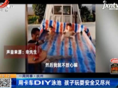 【一周网事】抚州：用卡车DIY泳池 孩子玩耍安全又尽兴