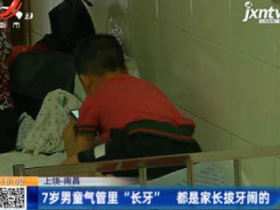 【上饶-南昌】7岁男童气管里“长牙” 都是家长拔牙闹的