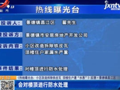【《热线曝光台：小区改造拆除铁皮瓦 顶楼住户遭“水患”》反馈】景德镇昌江区：会对楼顶进行防水处理