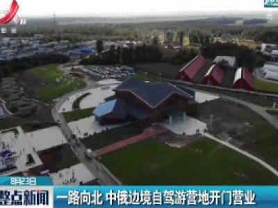 一路向北 中俄边境自驾游营地开门营业