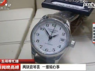 【五哥帮忙团】南昌：两块浪琴表 一堆烦心事