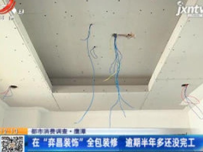 【都市消费调查】鹰潭：在“弈昌装饰”全包装修 逾期半年多还没完工