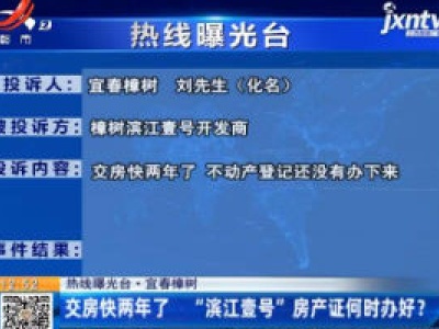 【热线曝光台】宜春樟树：交房快两年了 “滨江壹号”房产证何时办好？