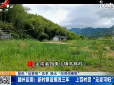 【聚焦“放管服”改革 曝光“怕慢假庸散”】赣州定南：新村建设搁浅三年 上百村民“无家可归”