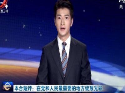本台短评：在党和人民最需要的地方绽放光彩