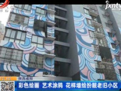 陕西咸阳：彩色绘画 艺术涂鸦 花样墙绘扮靓老旧小区