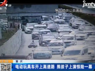 重庆：电动玩具车开上高速路 熊孩子上演惊险一幕