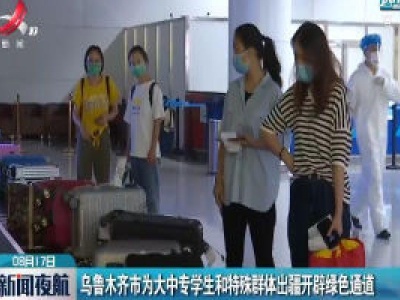 乌鲁木齐市为大中专学生和特殊群体出疆开辟绿色通道