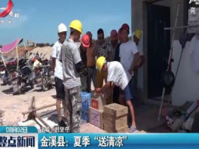 【高温下的坚守】金溪县：夏季“送清凉”