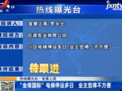 【热线曝光台】宜春上高：“金领国际”电梯停运多日  业主觉得不方便
