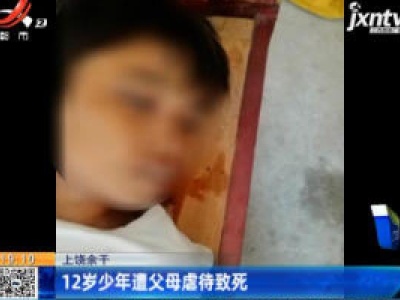 上饶余干：12岁少年遭父母虐待致死