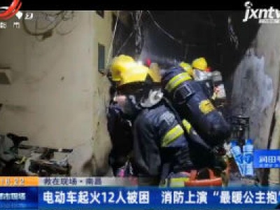 【救在现场】南昌：电动车起火12人被困 消防上演“最暖公主抱”