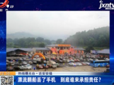 【热线曝光台】吉安安福：漂流翻船丢了手机 到底谁来承担责任？