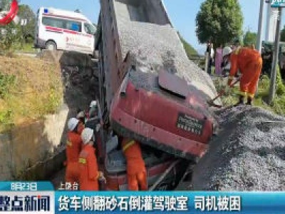 上饶：货车侧翻砂石倒灌驾驶室 司机被困