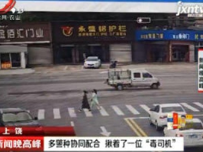 上饶：多警种协同配合 揪着了一位“毒司机”