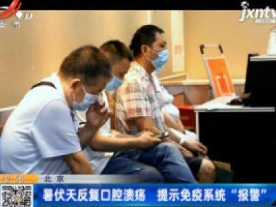 北京：暑伏天反复口腔溃疡 提示免疫系统“报警”