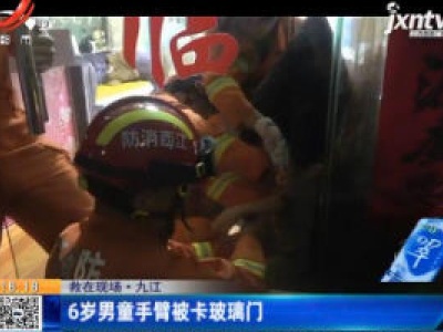 【救在现场】九江：6岁男童手臂被卡玻璃门