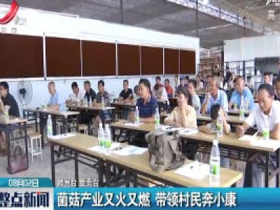 赣州：菌菇产业又火又燃 带领村民奔小康