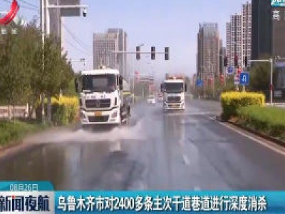 乌鲁木齐市对2400多条主次干道巷道进行深度消杀