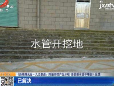 【《热线曝光台·九江都昌：路面开挖产生分歧 居民盼水苦不堪言》反馈】已解决