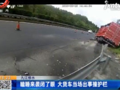 九江修水：瞌睡来袭闭了眼 大货车当场出事撞护栏