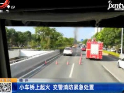 赣州：小车桥上起火 交警消防紧急处置