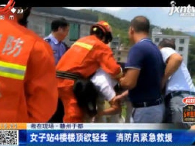 【救在现场】赣州于都：女子站4楼楼顶欲轻生 消防员紧急救援