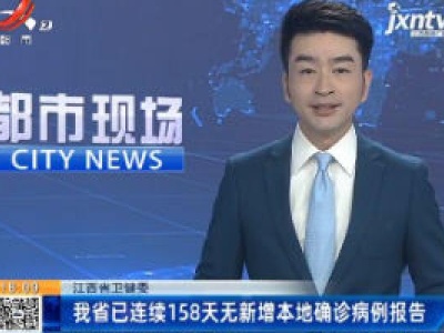 江西省卫健委：我省已连续158天无新增本地确诊病例报告