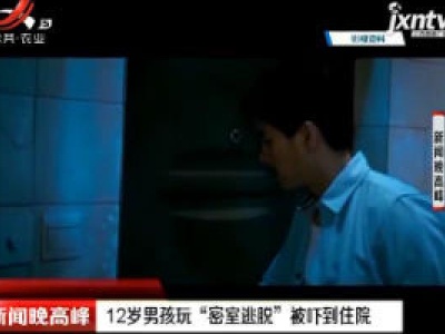 广西：12岁男孩玩“密室逃脱”被吓到住院
