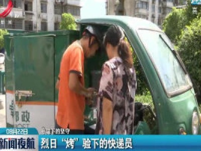 【高温下的坚守】烈日“烤”验下的快递员