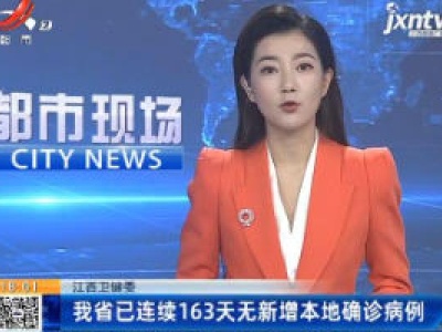 江西卫健委：我省已连续163天无新增本地确诊病例