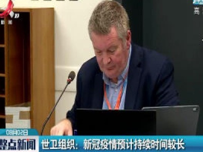 世卫组织：新冠疫情预计持续时间较长