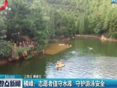 横峰：志愿者值守水库 守护游泳安全