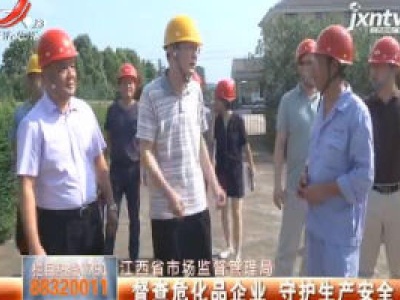 江西省市场监督管理局：督查危化品企业 守护生产安全