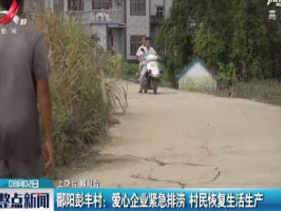 鄱阳彭丰村：爱心企业紧急排涝 村民恢复生活生产
