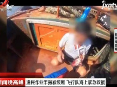 福建：渔民作业手指被绞断 飞行队海上紧急救援