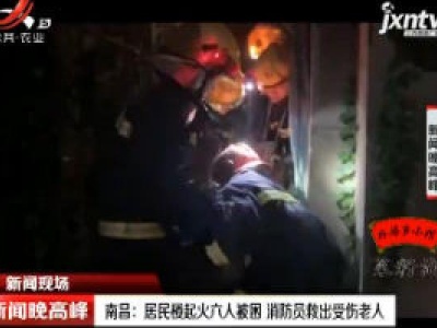 南昌：居民楼起火六人被困 消防员救出受伤老人