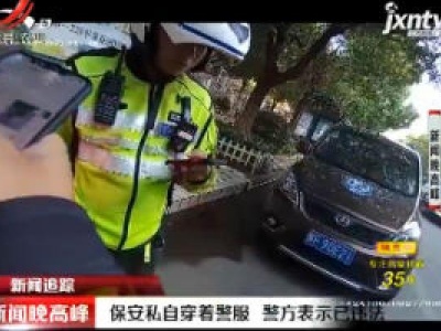 抚州：保安私自穿着警服 警方表示已违法