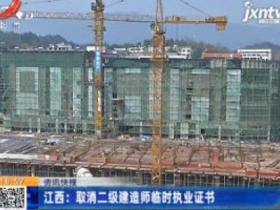 江西：取消二级建造师临时执业证书