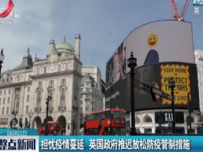 担忧疫情蔓延 英国政府推迟放松防疫管制措施