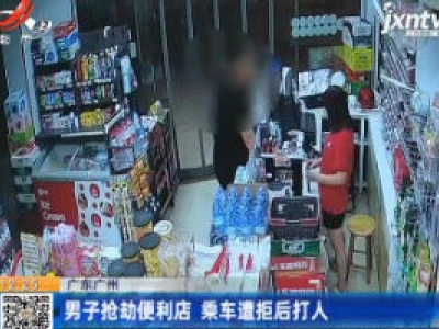广东广州：男子抢劫便利店 乘车遭拒后打人