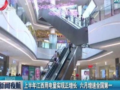 2020年上半年江西用电量实现正增长 六月增速全国第一