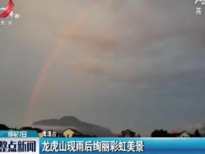 鹰潭：龙虎山现雨后绚丽彩虹美景