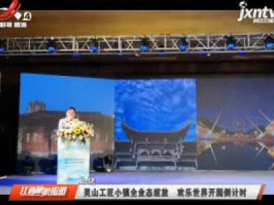 上饶：灵山工匠小镇全业态绽放 欢乐世界开园倒计时