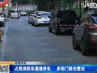 南昌湾里：占用消防车通道停车 多部门联合整治