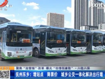 【聚焦“放管服”改革 曝光“怕慢假庸散” ·六稳六保】抚州东乡：增站点 降票价 城乡公交一体化解决出行难