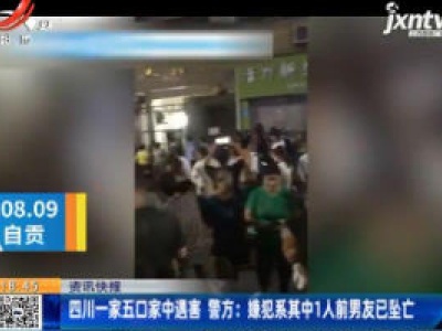 四川一家五口家中遇害 警方：嫌犯系其中1人前男友已坠亡