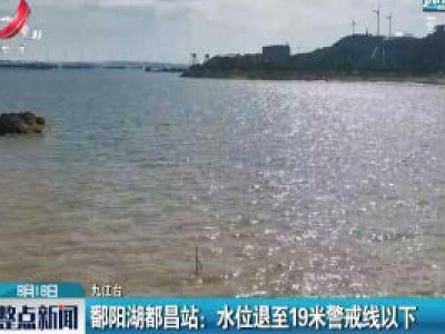 鄱阳湖都昌站：水位退至19米警戒线以下