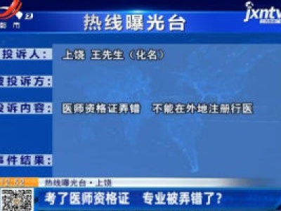 【热线曝光台】上饶：考了医师资格证 专业被弄错了？